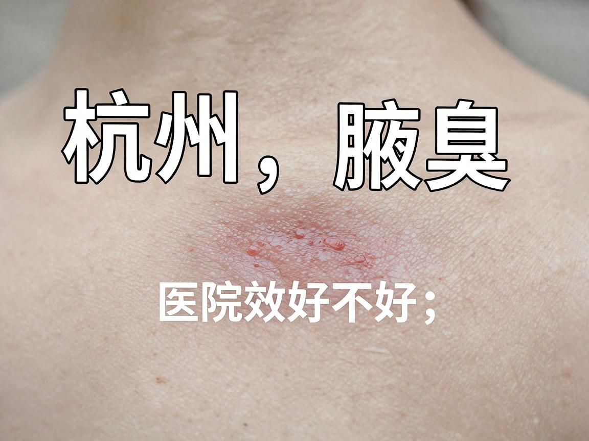 杭州治腋臭的医院怎么选？治腋臭的医院效果好不好，关键看这三点