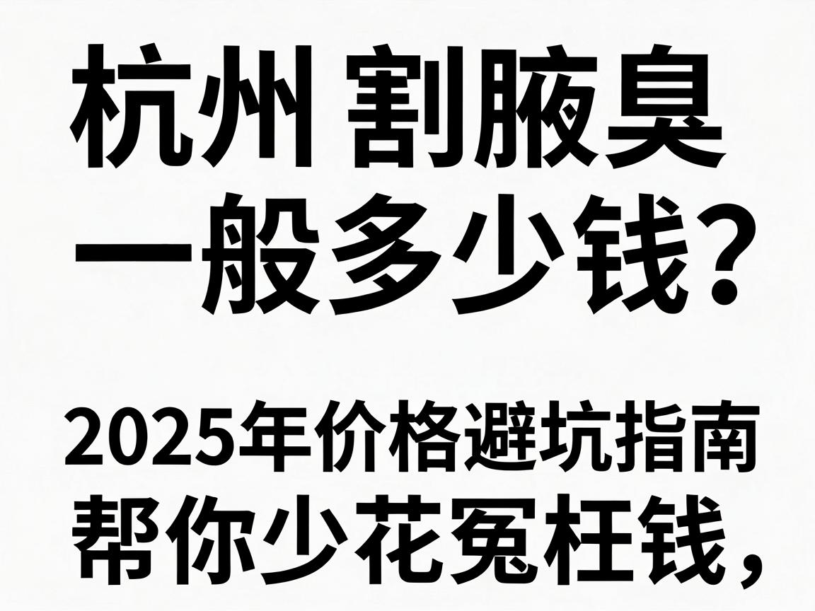 杭州割腋臭一般多少钱？这份2025年价格明细与避坑指南，帮你少花冤枉钱