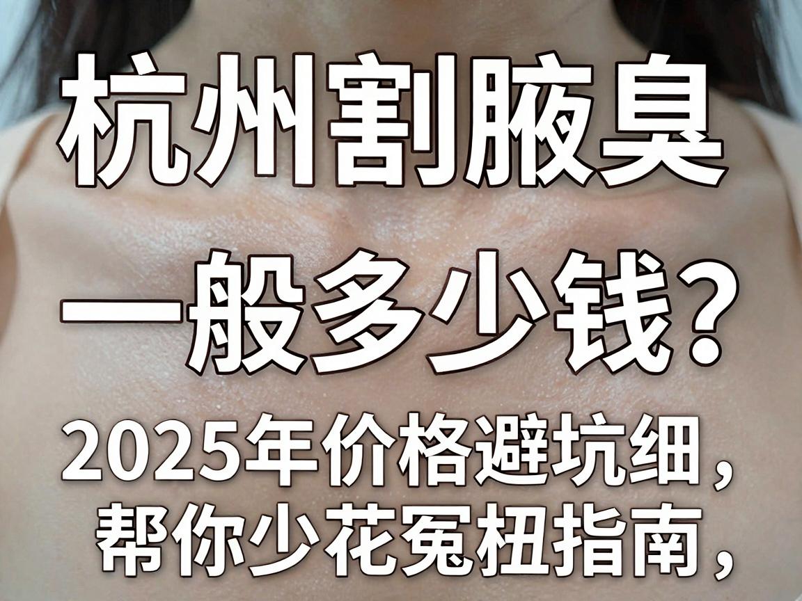 杭州割腋臭一般多少钱？这份2025年价格明细与避坑指南，帮你少花冤枉钱