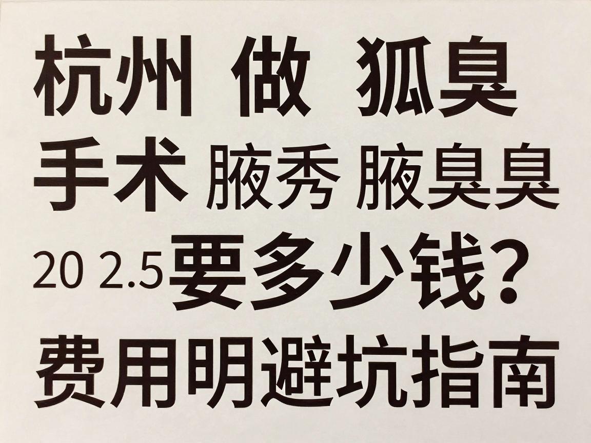 杭州做狐臭手术要多少钱？2025年杭州腋秀腋臭手术费用明细与避坑指南