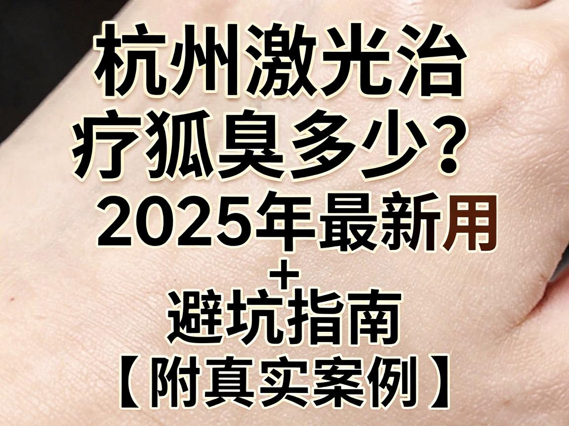 杭州激光治疗狐臭费用多少?2025年最新价格表+避坑指南(附真实案例) 杭州激光治疗狐臭费用多少?2025年最新价格表+避坑指南(附真实案例)
