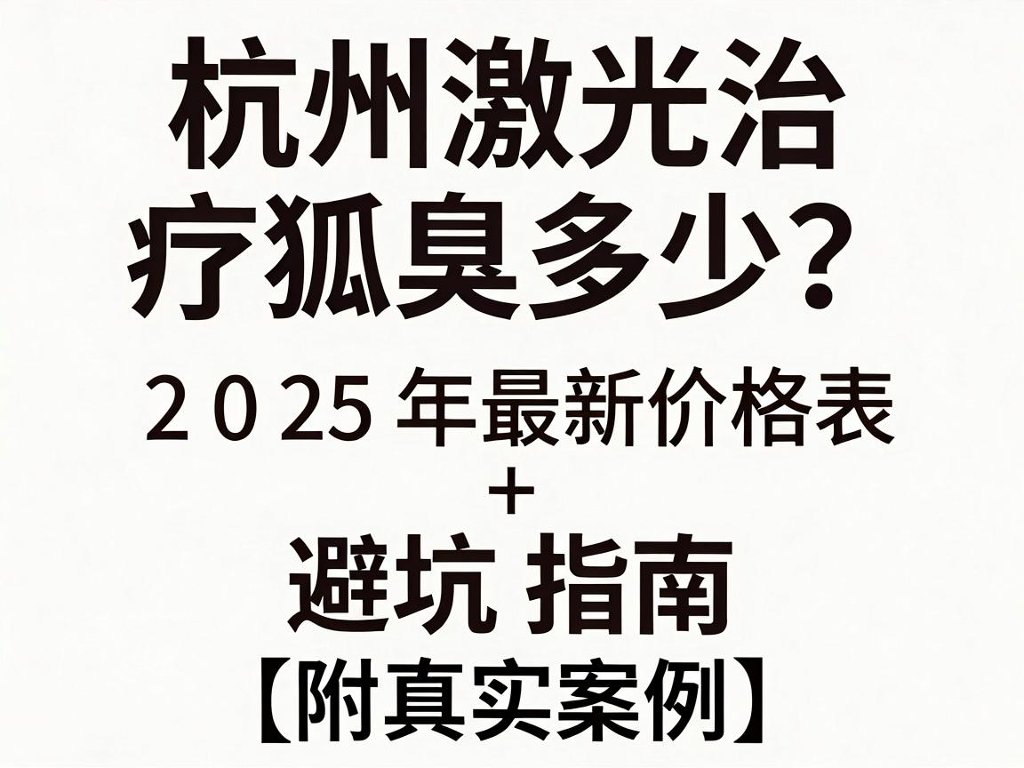 杭州激光治疗狐臭费用多少?2025年最新价格表+避坑指南(附真实案例) 杭州激光治疗狐臭费用多少?2025年最新价格表+避坑指南(附真实案例)