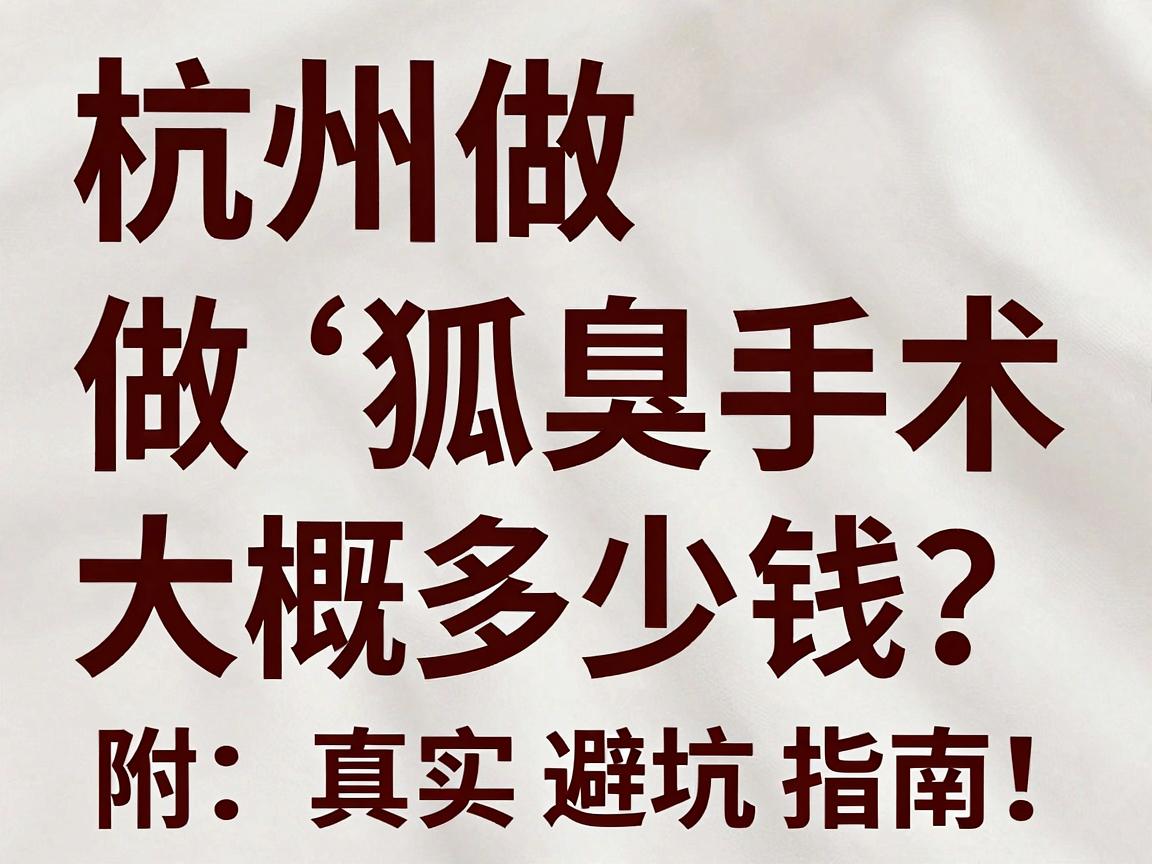 杭州做狐臭手术大概多少钱?一文拆解杭州狐臭手术费用构成,附真实避坑指南 杭州做狐臭手术大概多少钱?一文拆解杭州狐臭手术费用构成,附真实避坑指南
