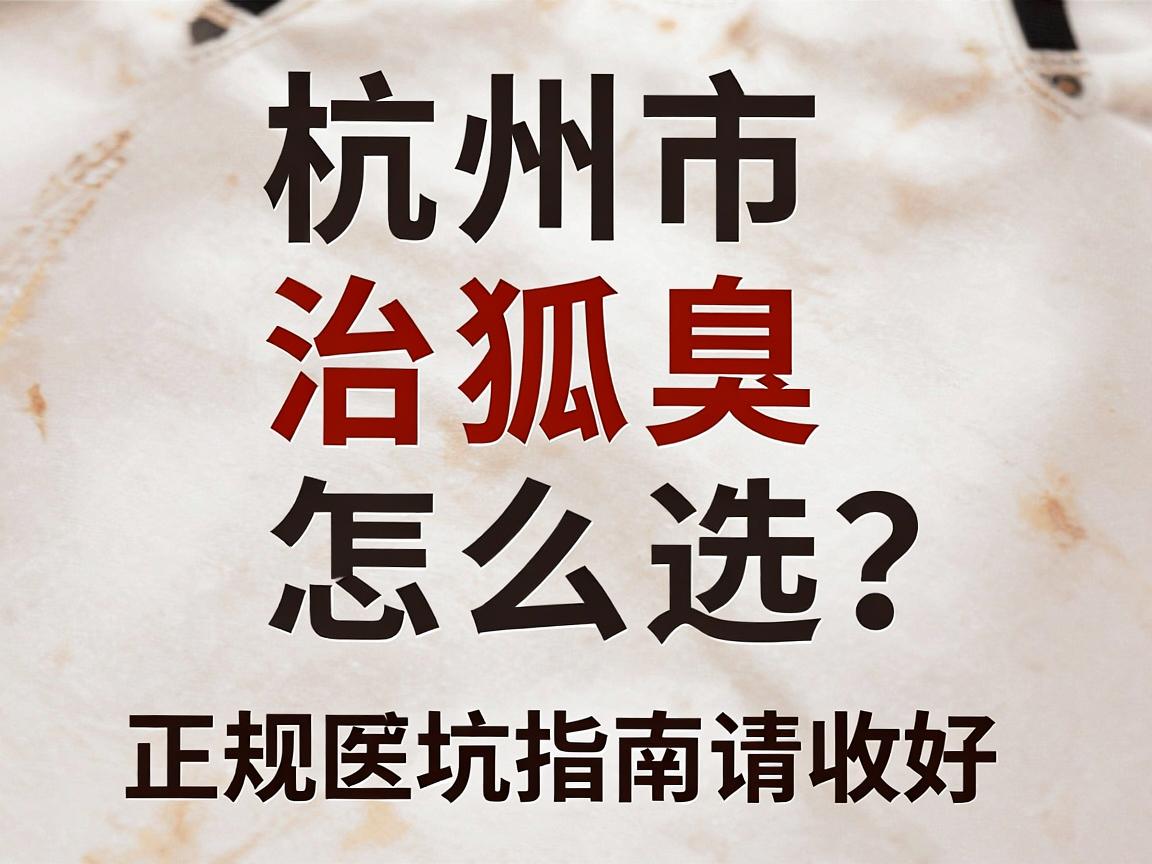 杭州市治狐臭的正规医院怎么选?这份正规医院避坑指南请收好 杭州市治狐臭的正规医院怎么选?这份正规医院避坑指南请收好