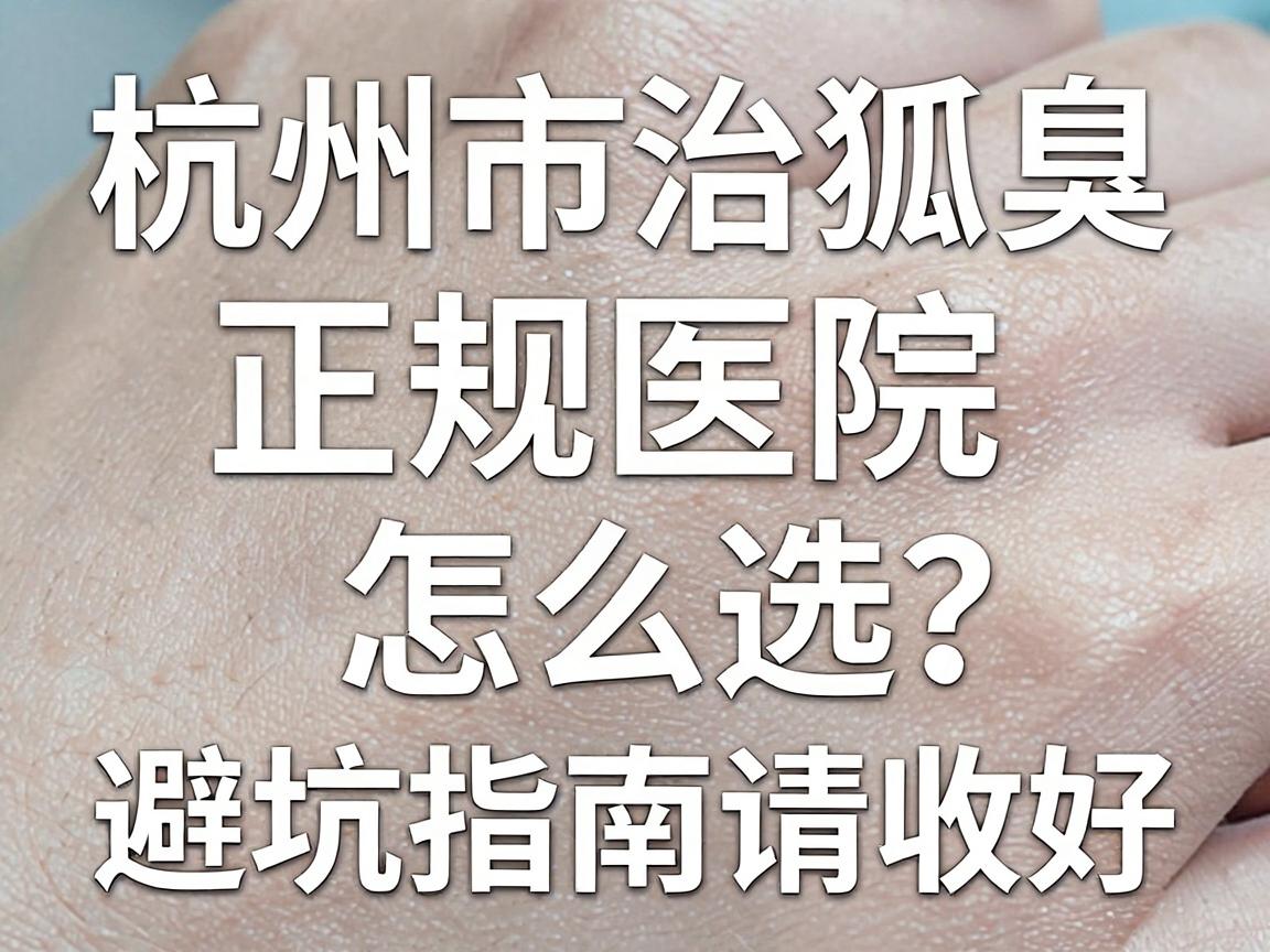 杭州市治狐臭的正规医院怎么选?这份正规医院避坑指南请收好 杭州市治狐臭的正规医院怎么选?这份正规医院避坑指南请收好