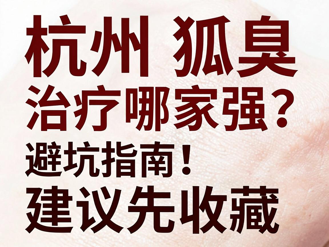 杭州狐臭治疗哪家强?这份杭州腋臭医院避坑指南,建议先收藏 杭州狐臭治疗哪家强?这份杭州腋臭医院避坑指南,建议先收藏