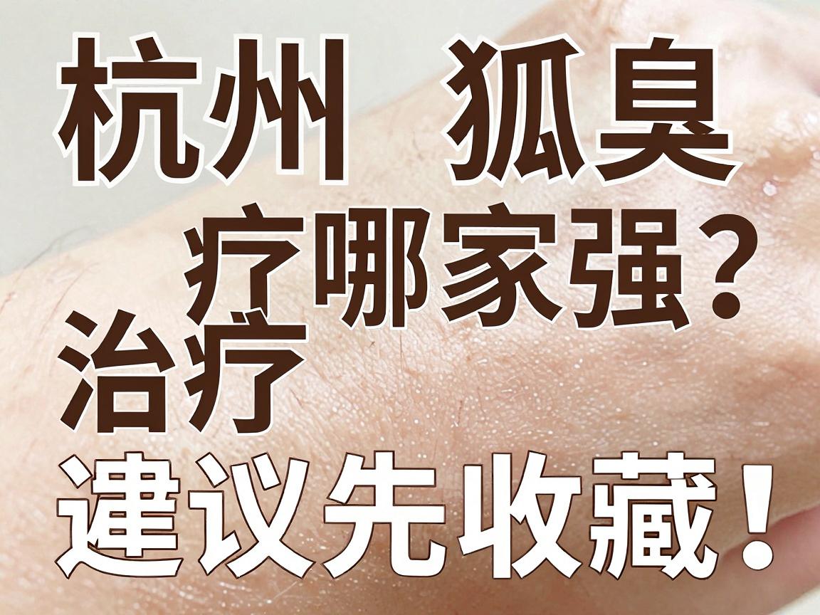 杭州狐臭治疗哪家强?这份杭州腋臭医院避坑指南,建议先收藏 杭州狐臭治疗哪家强?这份杭州腋臭医院避坑指南,建议先收藏