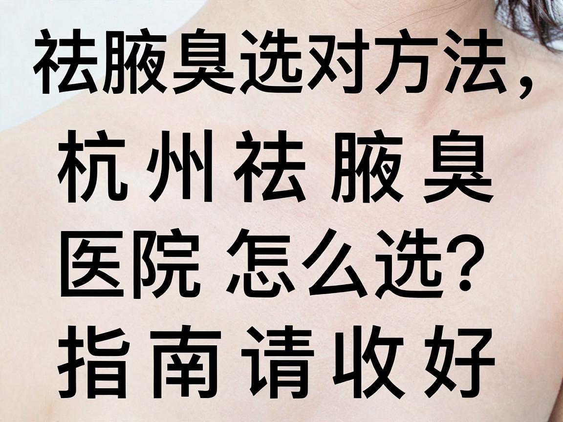 祛腋臭选对方法,杭州祛腋臭医院怎么选?这份祛腋臭避坑指南请收好 祛腋臭选对方法,杭州祛腋臭医院怎么选?这份祛腋臭避坑指南请收好