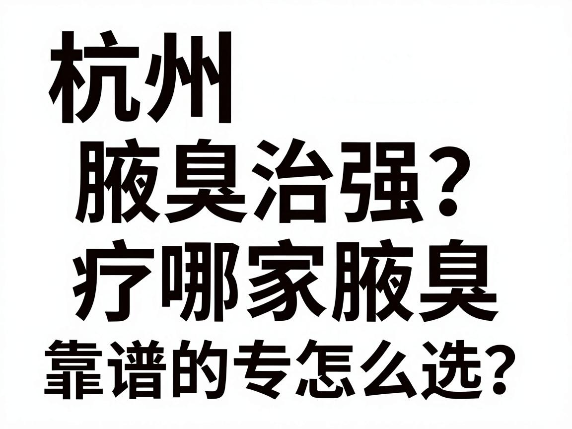 杭州腋臭治疗哪家强?靠谱的腋臭专科怎么选?杭州腋臭就医指南 杭州腋臭治疗哪家强?靠谱的腋臭专科怎么选?杭州腋臭就医指南