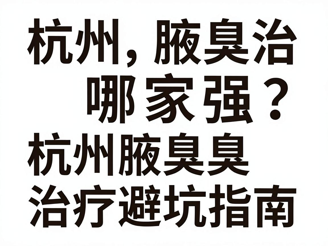 杭州腋臭治疗哪家强？杭州腋臭治疗避坑指南（核心词重复2次）
