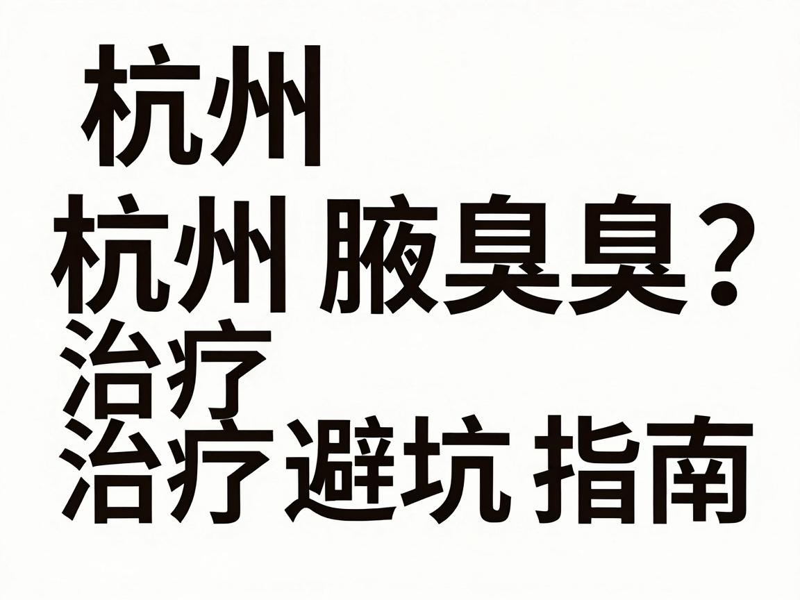 杭州腋臭治疗哪家强？杭州腋臭治疗避坑指南（核心词重复2次）