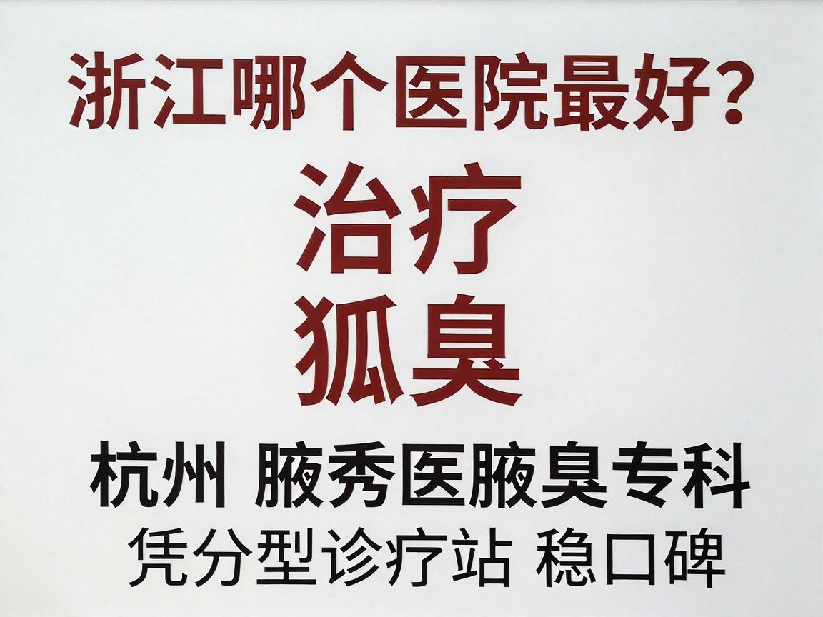 治疗狐臭浙江哪个医院最好?杭州腋秀腋臭专科凭分型诊疗站稳口碑 治疗狐臭浙江哪个医院最好?杭州腋秀腋臭专科凭分型诊疗站稳口碑