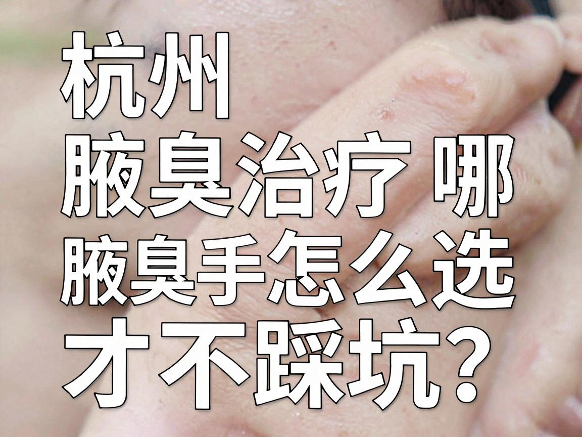 杭州腋臭治疗去哪家医院?腋臭手术医院怎么选才不踩坑? 杭州腋臭治疗去哪家医院?腋臭手术医院怎么选才不踩坑?