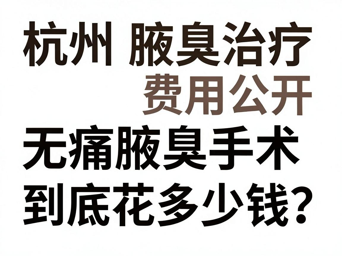杭州腋臭治疗费用公开，无痛腋臭手术到底花多少钱？这份杭州无痛腋臭价格清单请收好