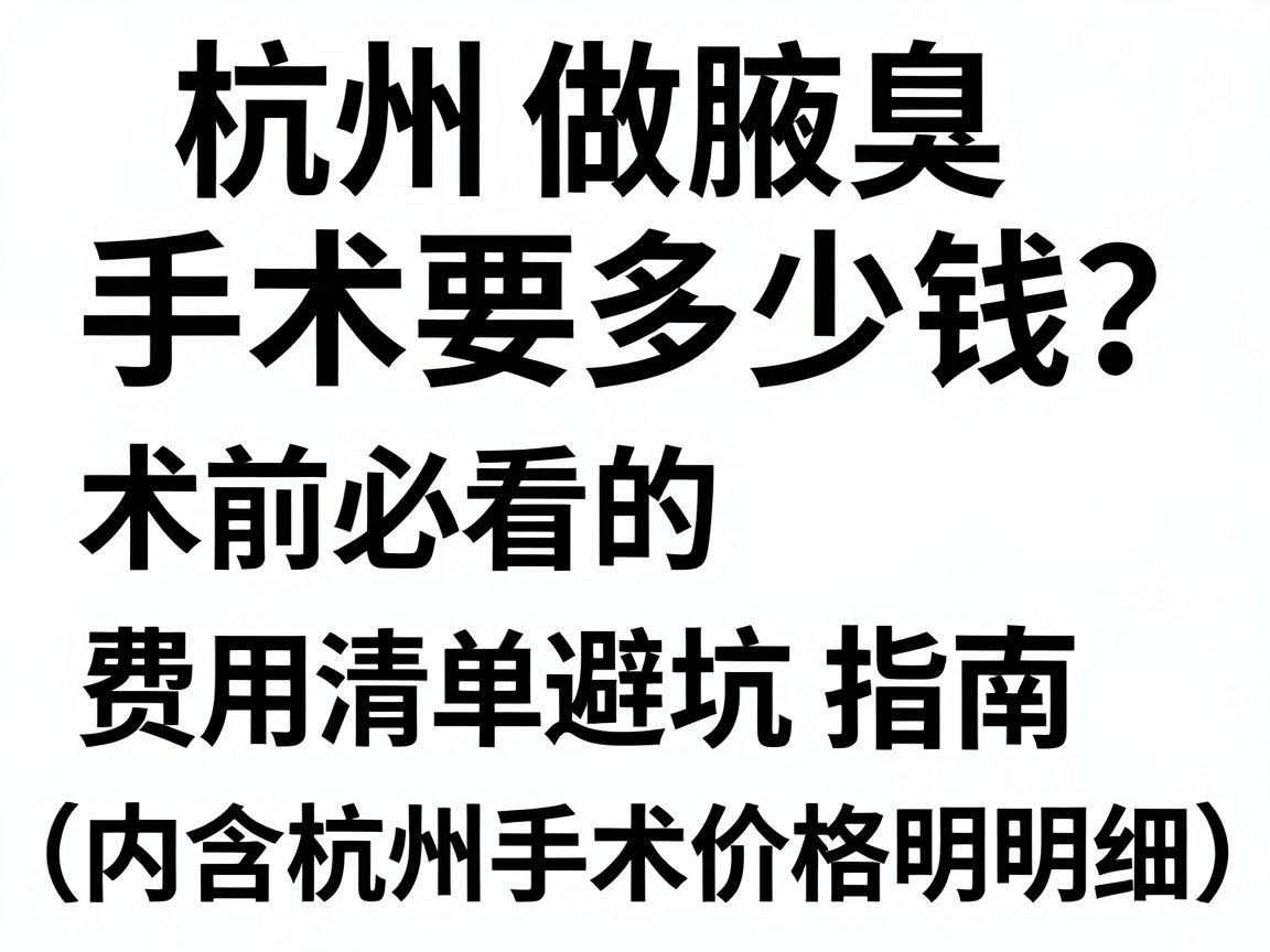 杭州做腋臭手术要多少钱?术前必看的费用清单与避坑指南(内含杭州手术价格明细) 杭州做腋臭手术要多少钱?术前必看的费用清单与避坑指南(内含杭州手术价格明细)