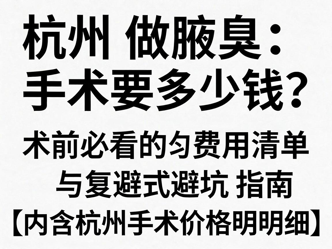 杭州做腋臭手术要多少钱?术前必看的费用清单与避坑指南(内含杭州手术价格明细) 杭州做腋臭手术要多少钱?术前必看的费用清单与避坑指南(内含杭州手术价格明细)