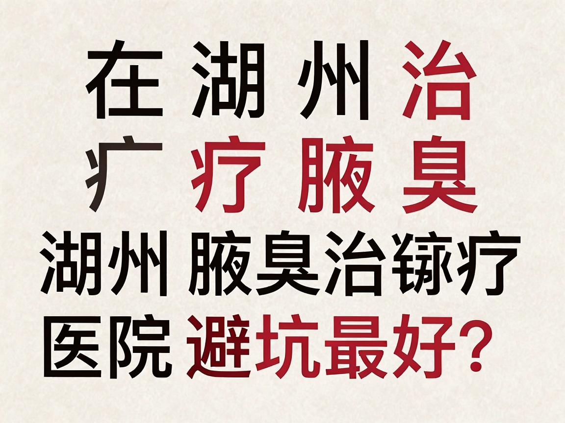在湖州治疗腋臭,选哪家医院最好?湖州腋臭治疗医院避坑指南 在湖州治疗腋臭,选哪家医院最好?湖州腋臭治疗医院避坑指南