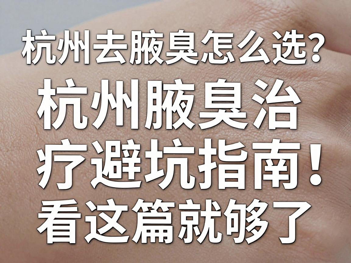 杭州去腋臭医院怎么选?杭州腋臭治疗避坑指南,看这篇就够了 杭州去腋臭医院怎么选?杭州腋臭治疗避坑指南,看这篇就够了