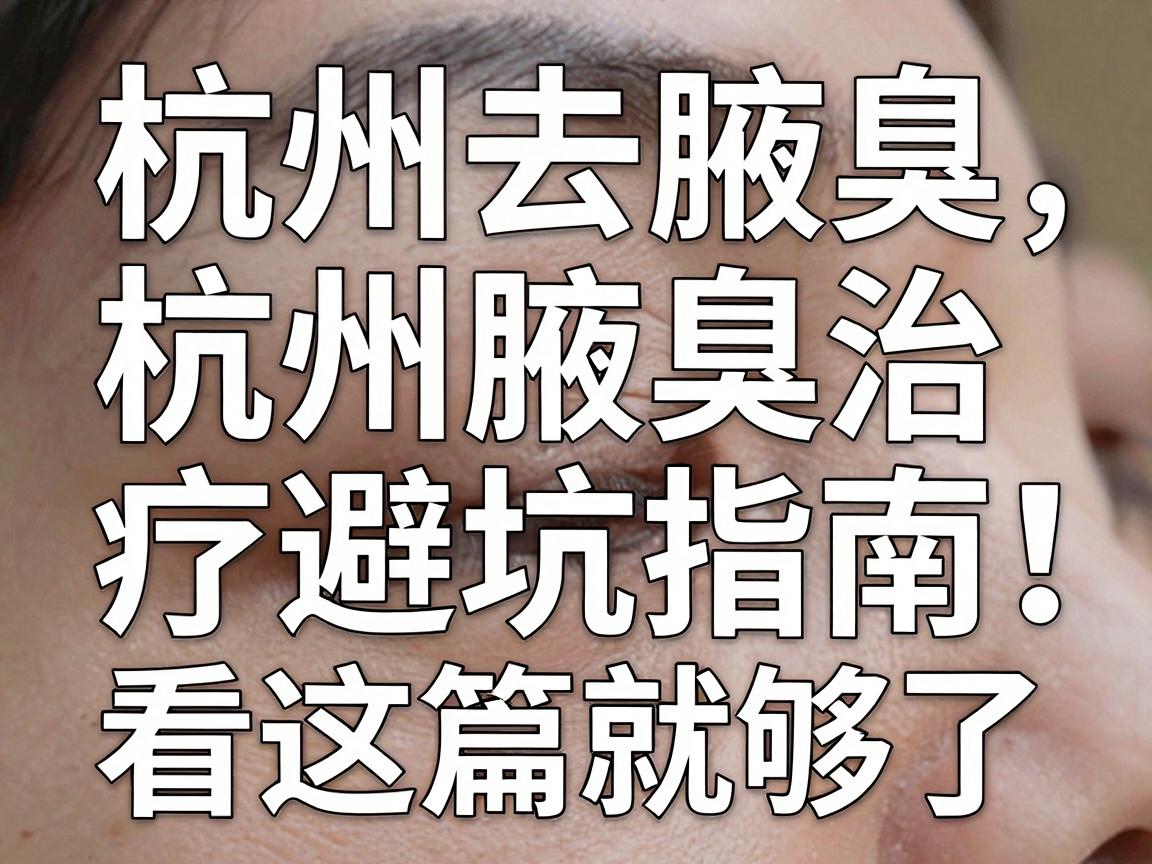 杭州去腋臭医院怎么选?杭州腋臭治疗避坑指南,看这篇就够了 杭州去腋臭医院怎么选?杭州腋臭治疗避坑指南,看这篇就够了