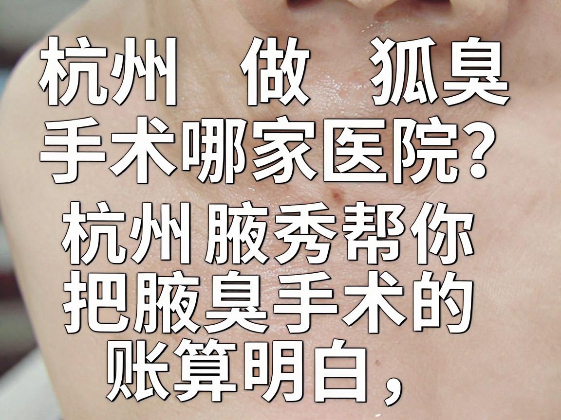 杭州做狐臭手术去哪家医院?这份避坑指南,杭州腋秀帮你把腋臭手术的账算明白 杭州做狐臭手术去哪家医院?这份避坑指南,杭州腋秀帮你把腋臭手术的账算明白
