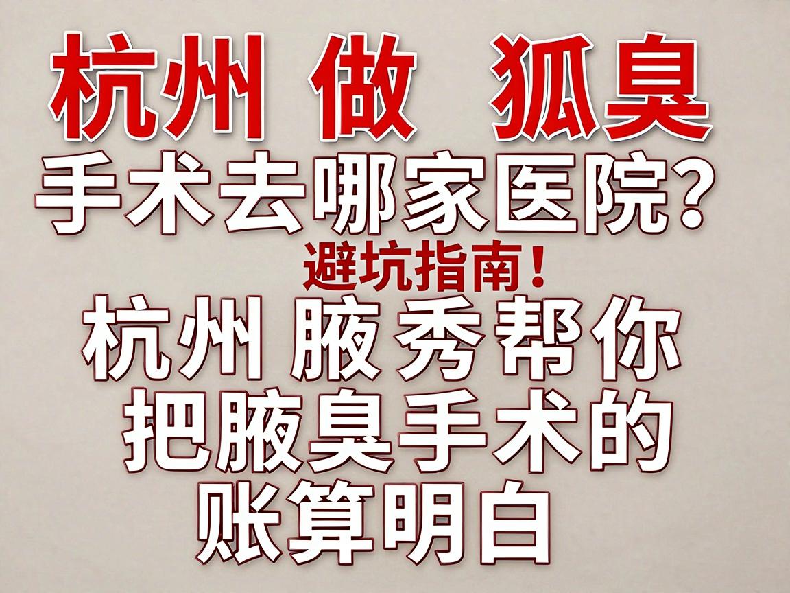 杭州做狐臭手术去哪家医院?这份避坑指南,杭州腋秀帮你把腋臭手术的账算明白 杭州做狐臭手术去哪家医院?这份避坑指南,杭州腋秀帮你把腋臭手术的账算明白