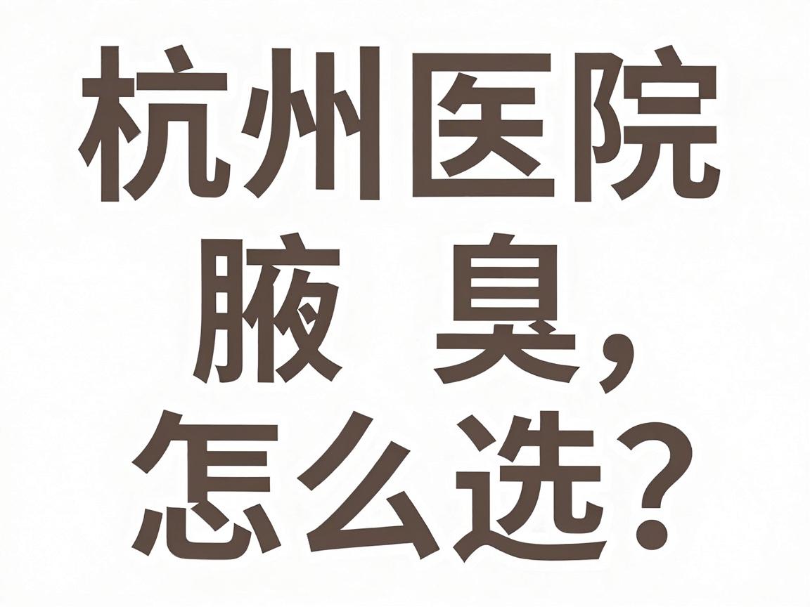 杭州腋臭医院怎么选?腋臭治疗看这三点,杭州腋臭专科实力对比 杭州腋臭医院怎么选?腋臭治疗看这三点,杭州腋臭专科实力对比