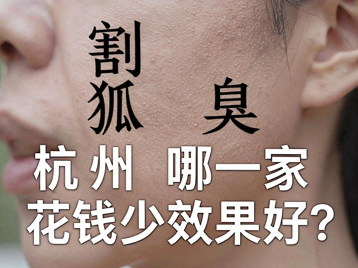 割狐臭杭州哪一家花钱少效果好?这份杭州割狐臭省钱攻略,教你避开花钱少效果差的坑 割狐臭杭州哪一家花钱少效果好?这份杭州割狐臭省钱攻略,教你避开花钱少效果差的坑