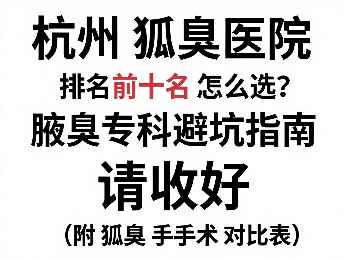 杭州狐臭医院排名前十名怎么选?这份腋臭专科避坑指南请收好(附狐臭手术对比表) 杭州狐臭医院排名前十名怎么选?这份腋臭专科避坑指南请收好(附狐臭手术对比表)