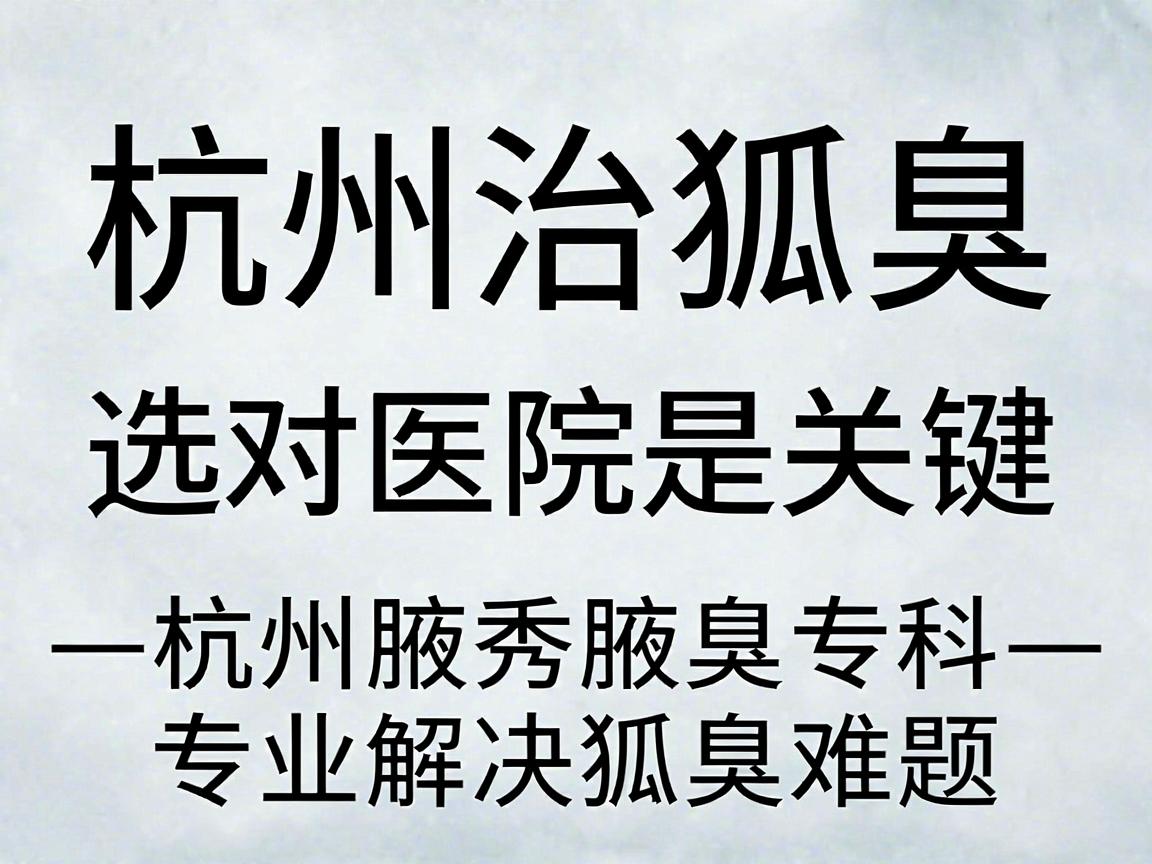 杭州治狐臭,选对医院是关键—杭州腋秀腋臭专科,专业解决狐臭难题 杭州治狐臭,选对医院是关键—杭州腋秀腋臭专科,专业解决狐臭难题