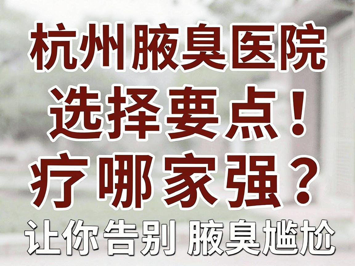 杭州腋臭治疗哪家强？专业解读杭州腋臭医院选择要点，让你告别腋臭尴尬