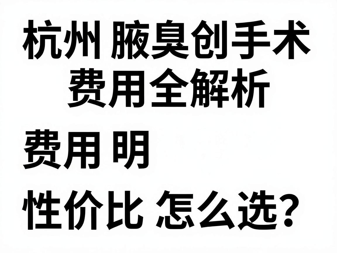 杭州腋臭微创手术费用全解析,费用明细与性价比怎么选? 杭州腋臭微创手术费用全解析,费用明细与性价比怎么选?