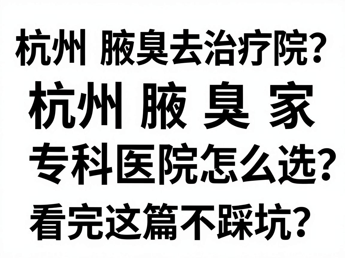 杭州腋臭治疗去哪家医院?杭州腋臭专科医院怎么选?看完这篇不踩坑 杭州腋臭治疗去哪家医院?杭州腋臭专科医院怎么选?看完这篇不踩坑