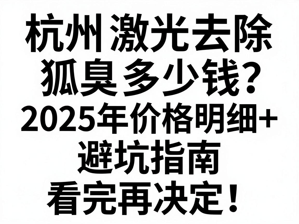 杭州激光去除狐臭多少钱？2025年价格明细+避坑指南，看完再决定！
